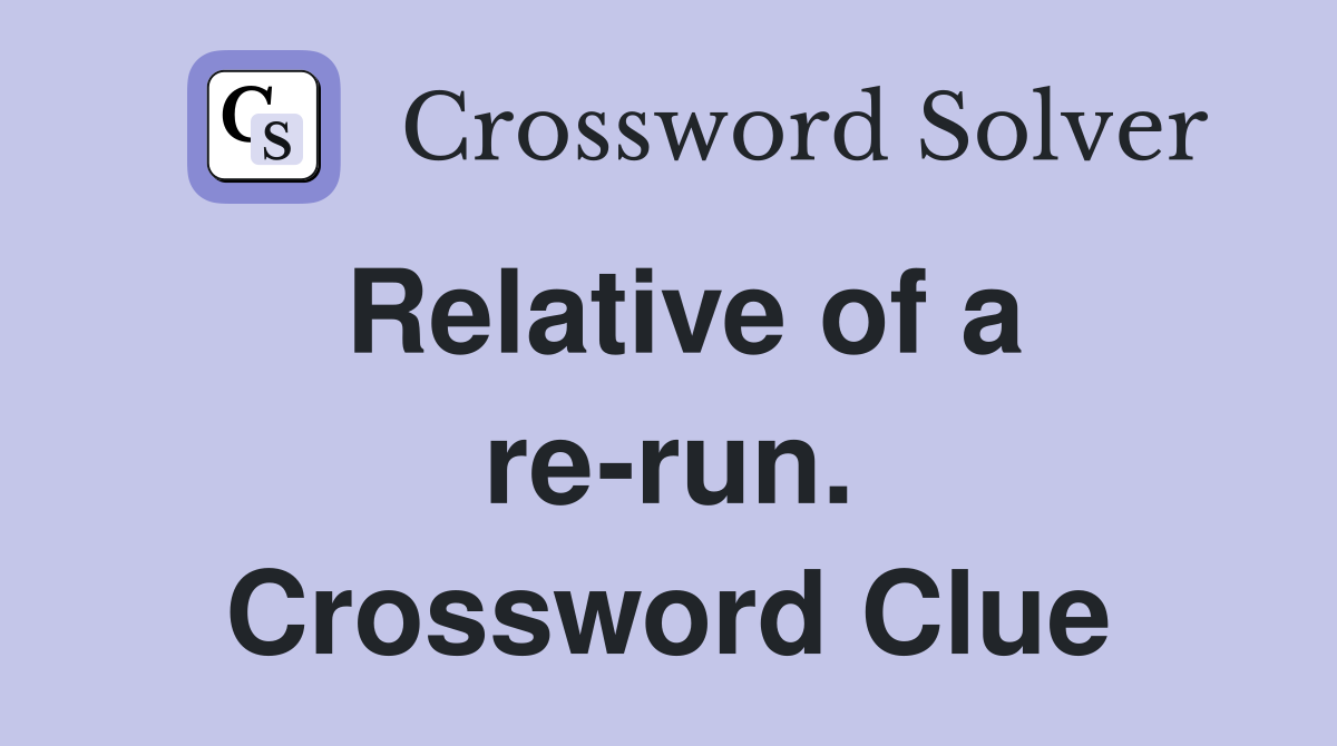 Relative of a re-run. Crossword Clue