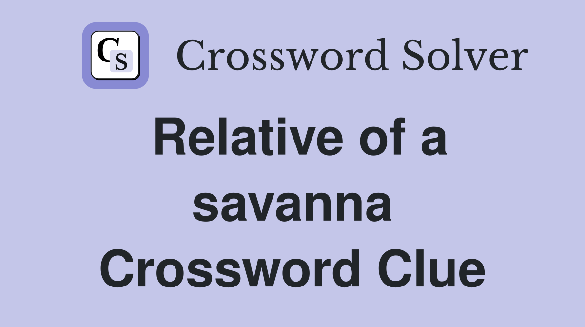 Relative of a savanna Crossword Clue