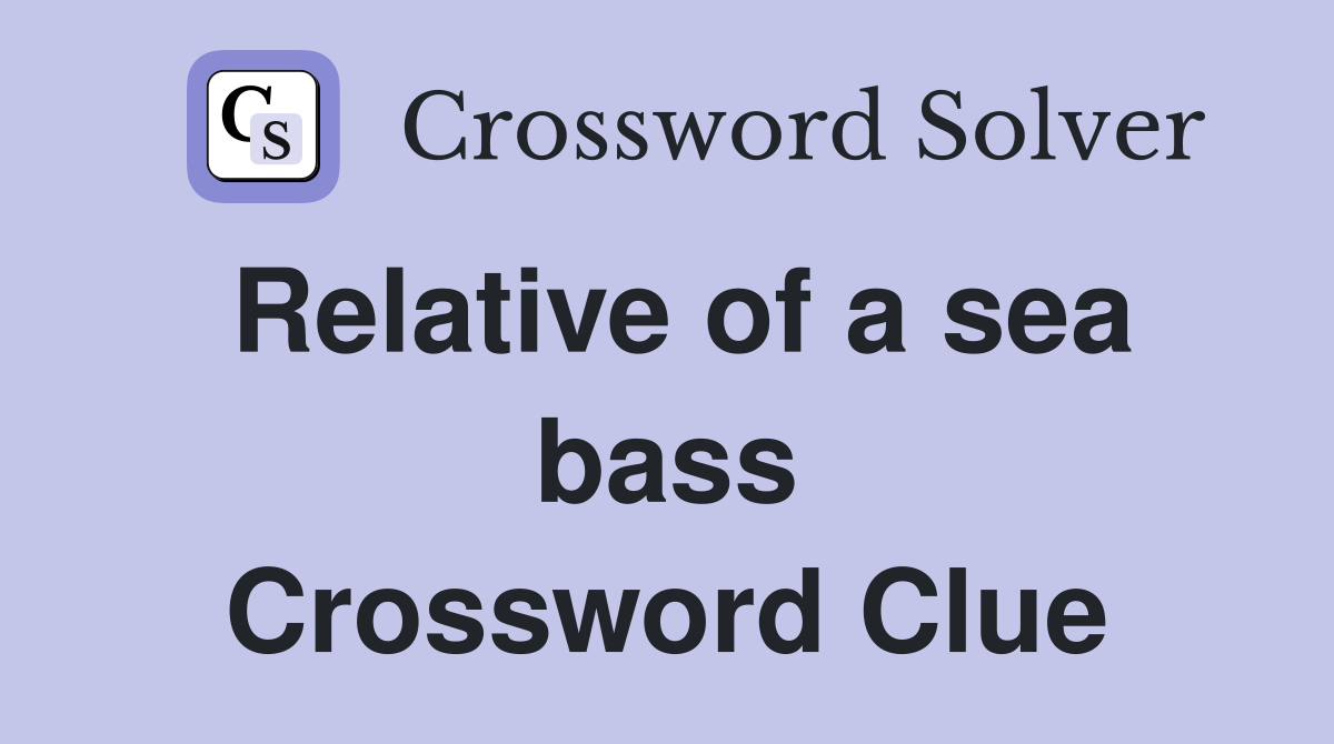 Relative of a sea bass Crossword Clue