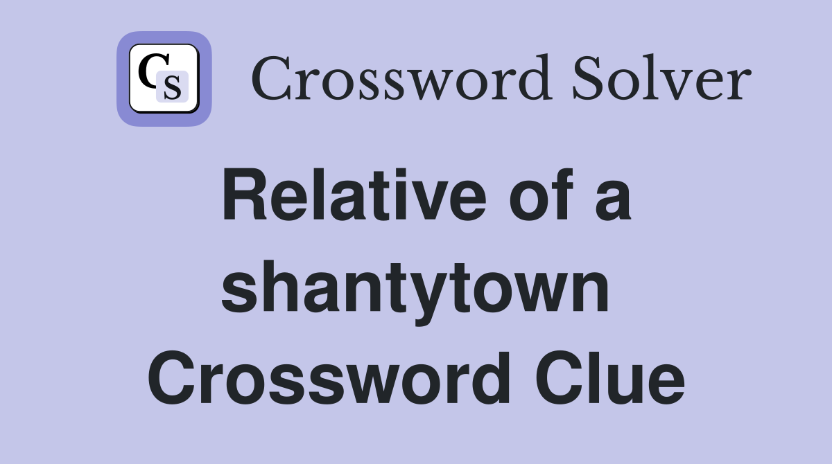 Relative of a shantytown Crossword Clue