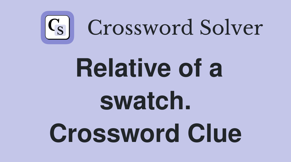 Relative of a swatch. Crossword Clue