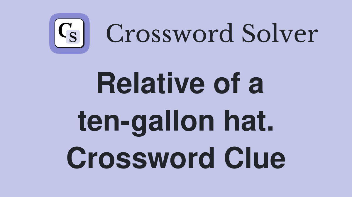 Relative of a ten-gallon hat. Crossword Clue