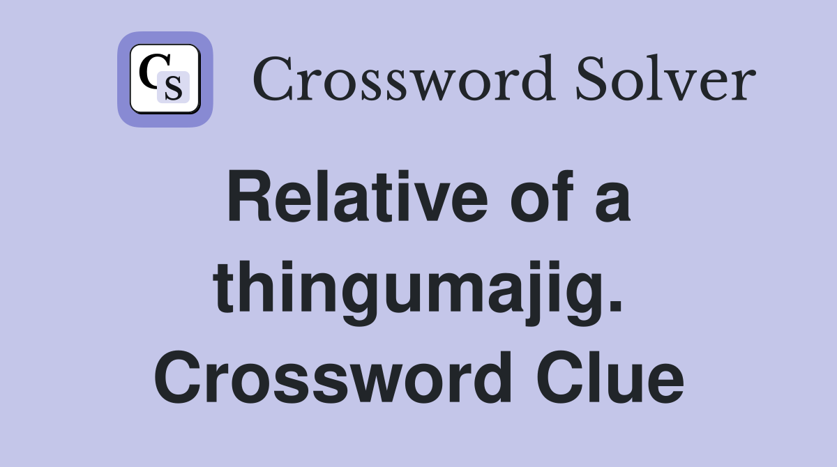 Relative of a thingumajig. Crossword Clue