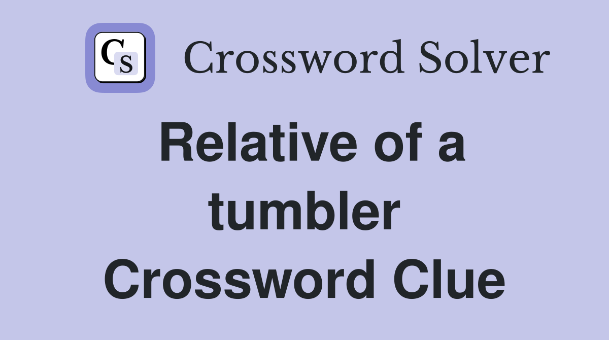 Relative of a tumbler Crossword Clue