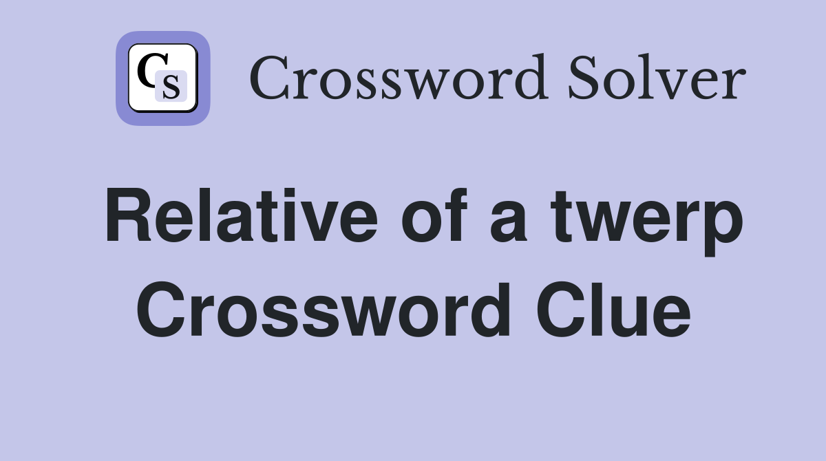 Relative of a twerp Crossword Clue