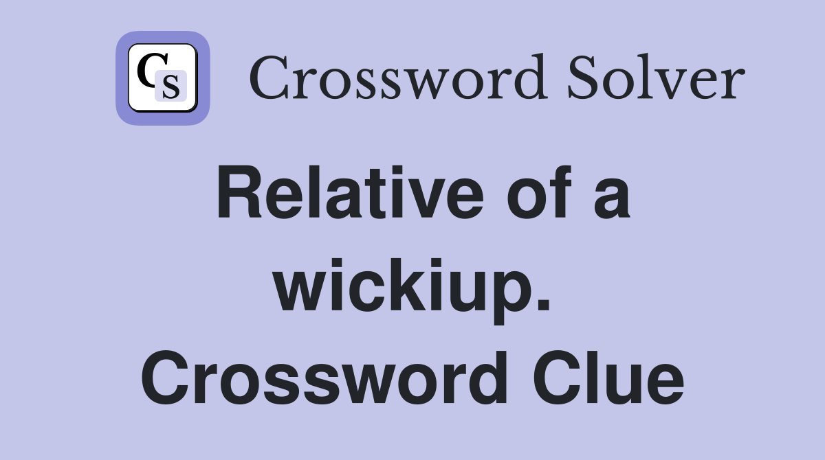Relative of a wickiup. Crossword Clue