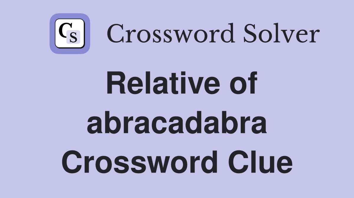 Relative of abracadabra Crossword Clue