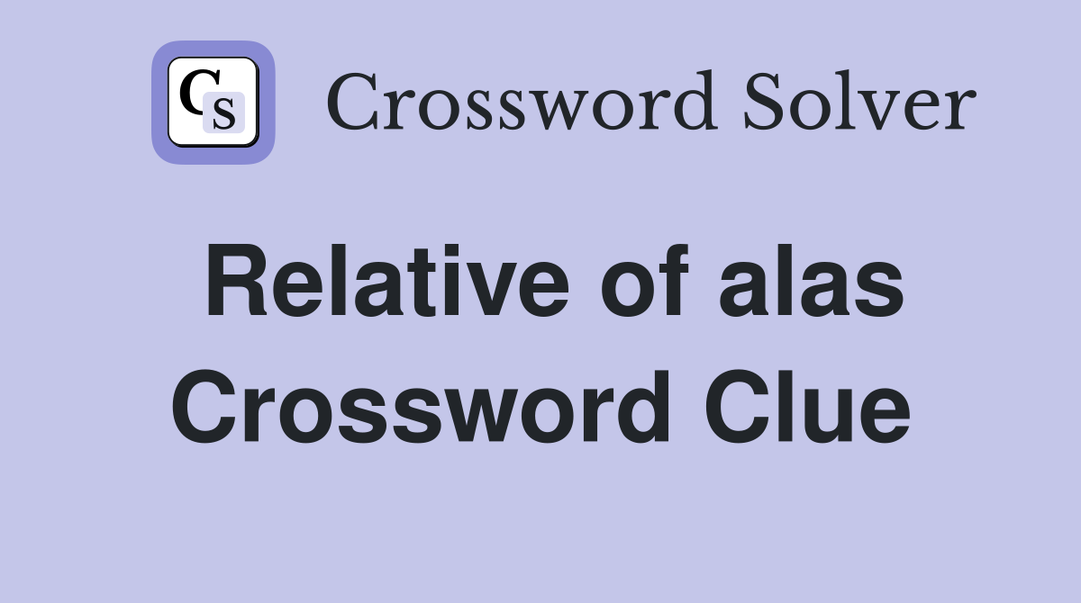 Relative of alas Crossword Clue
