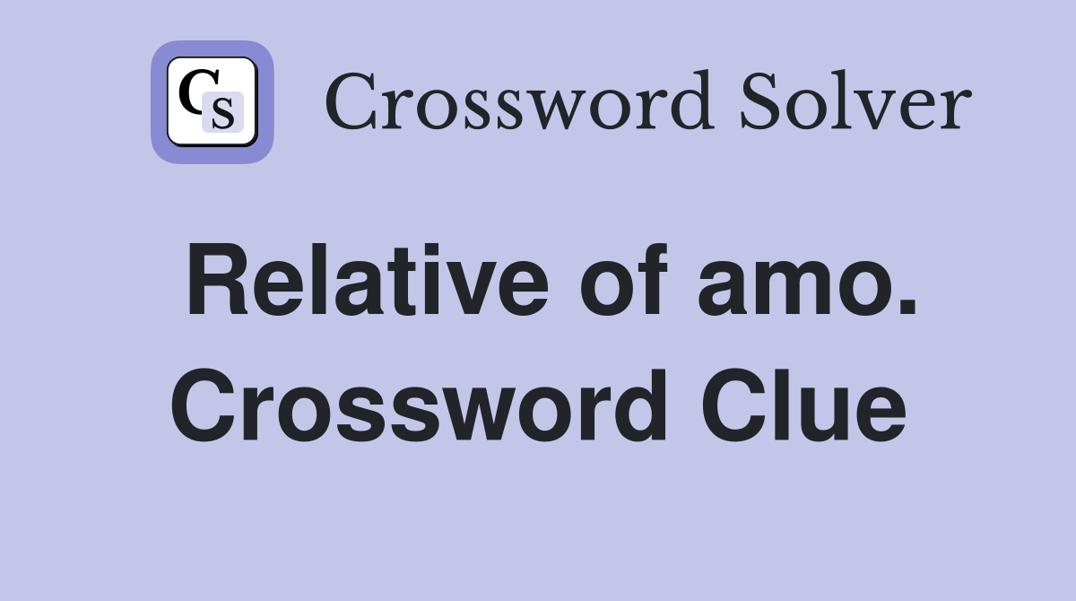 Relative of amo. Crossword Clue
