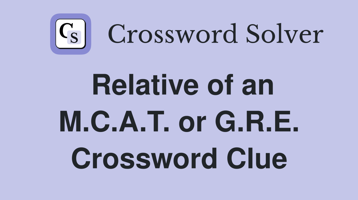 Relative of an M.C.A.T. or G.R.E. Crossword Clue