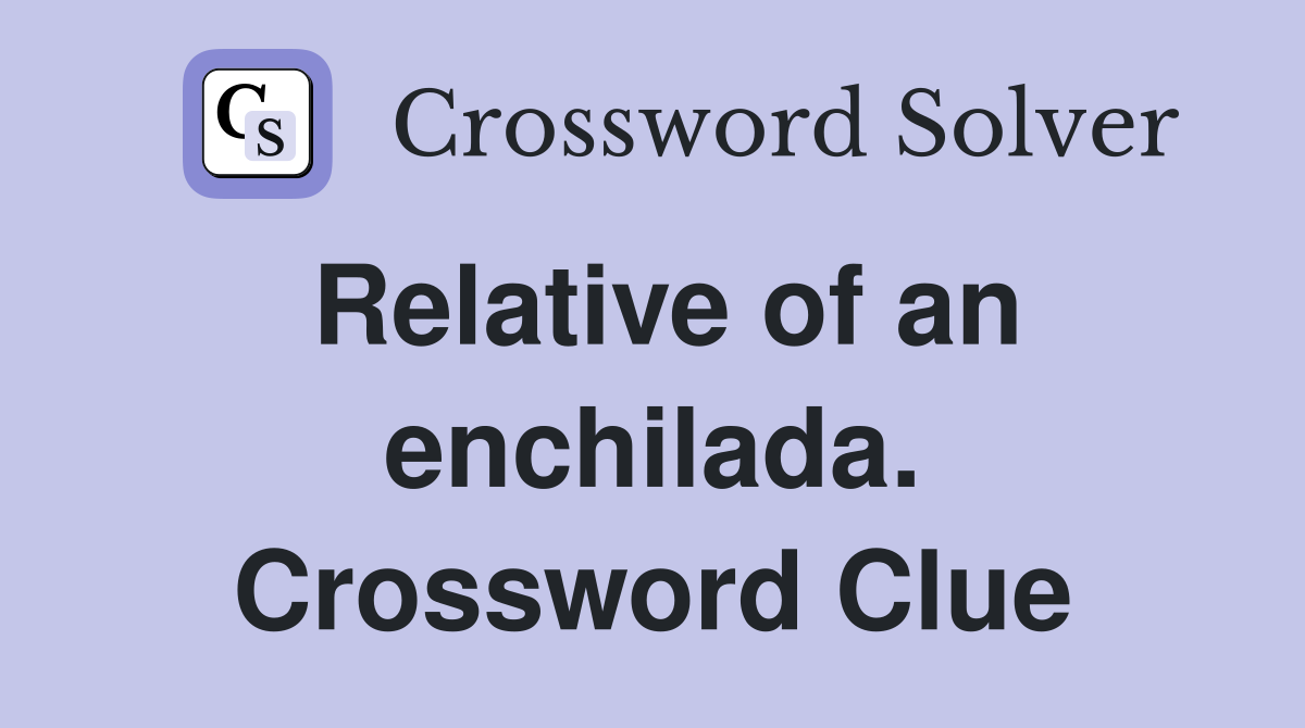 Relative of an enchilada. Crossword Clue
