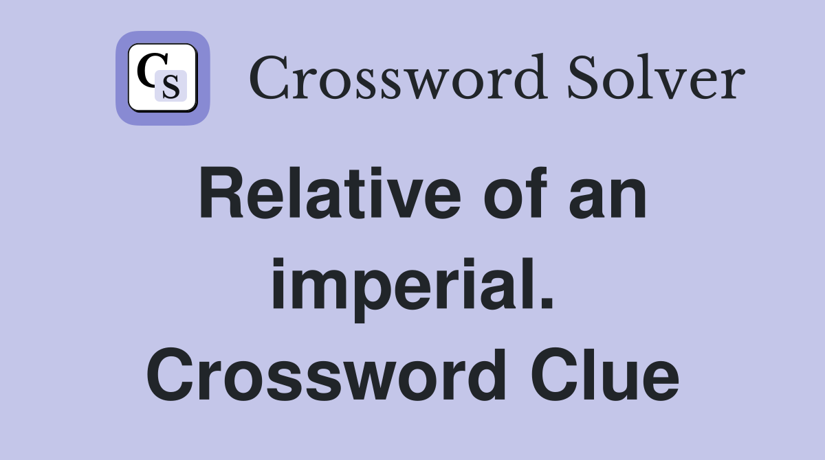Relative of an imperial. Crossword Clue