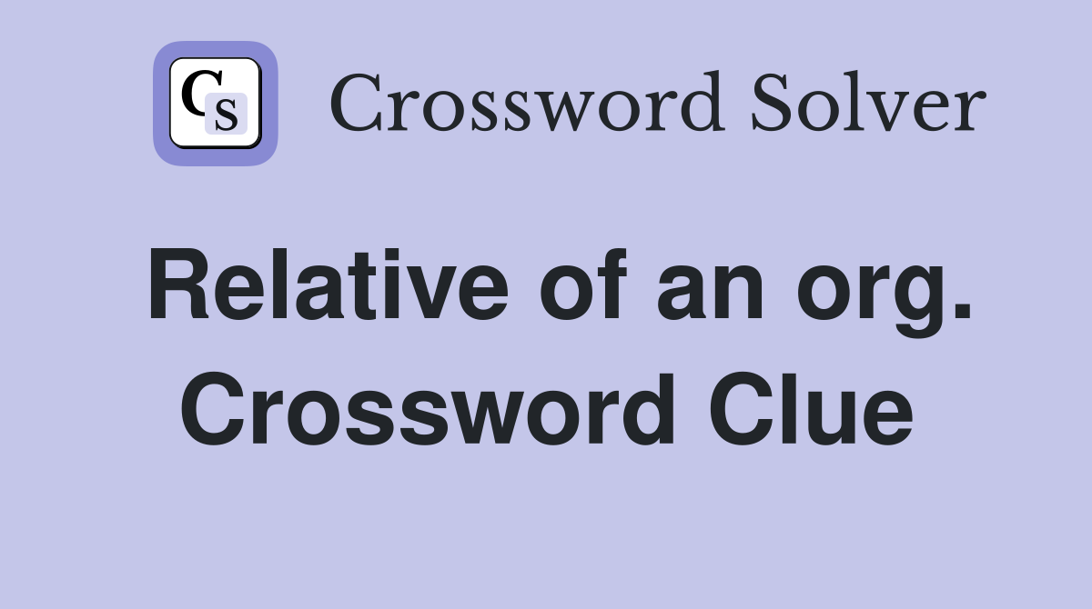 Relative of an org. Crossword Clue
