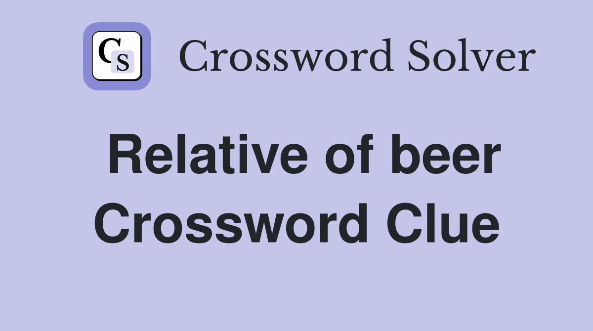 Relative of beer Crossword Clue