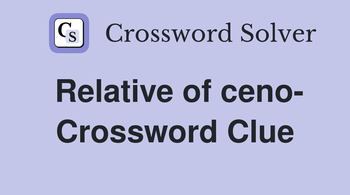 Relative of ceno- Crossword Clue
