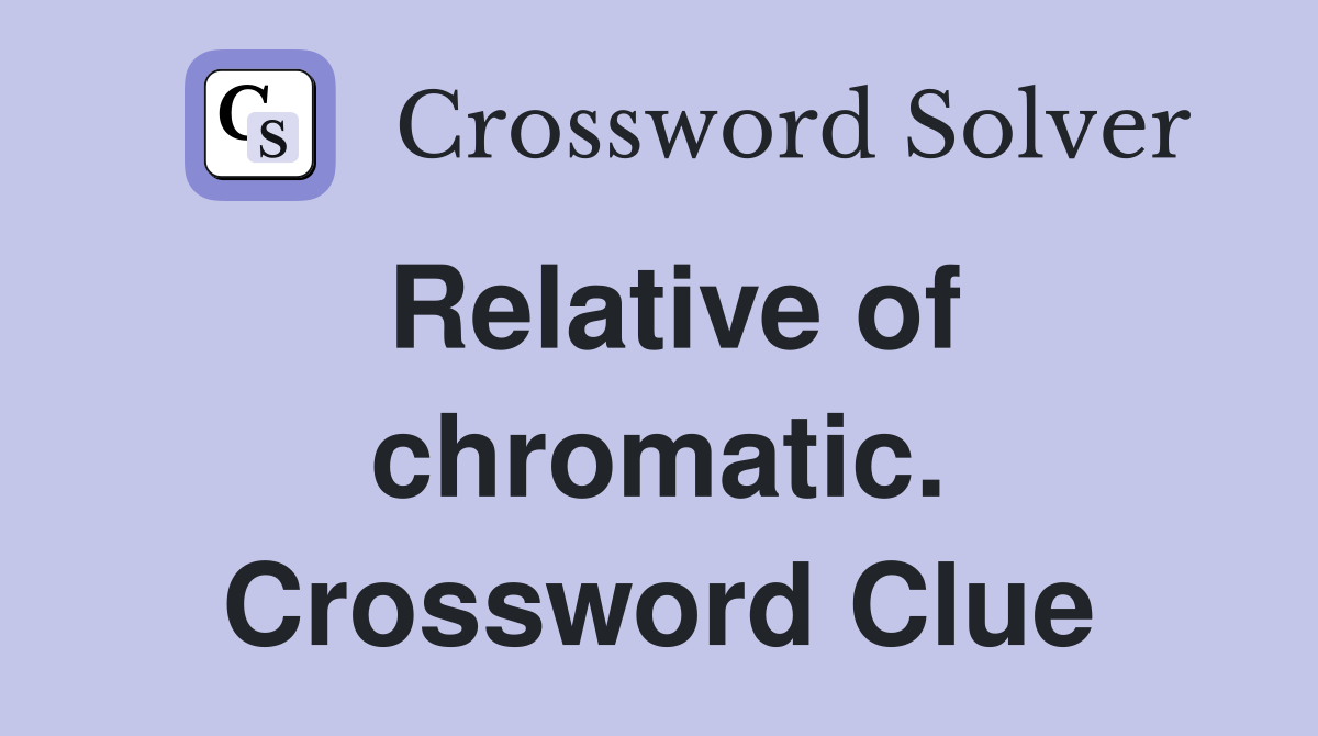 Relative of chromatic. Crossword Clue