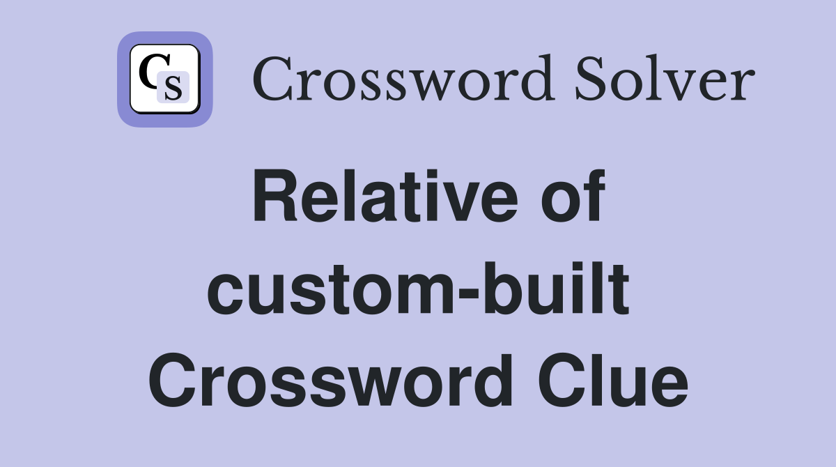 Relative of custom-built Crossword Clue