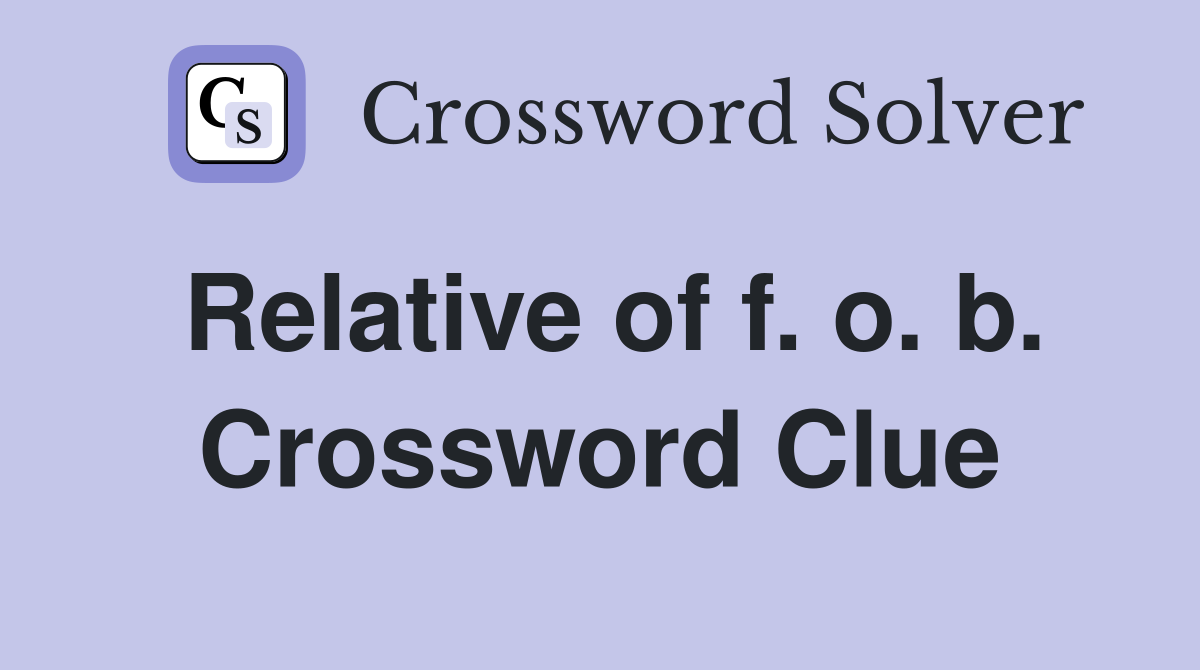 Relative of f. o. b. Crossword Clue