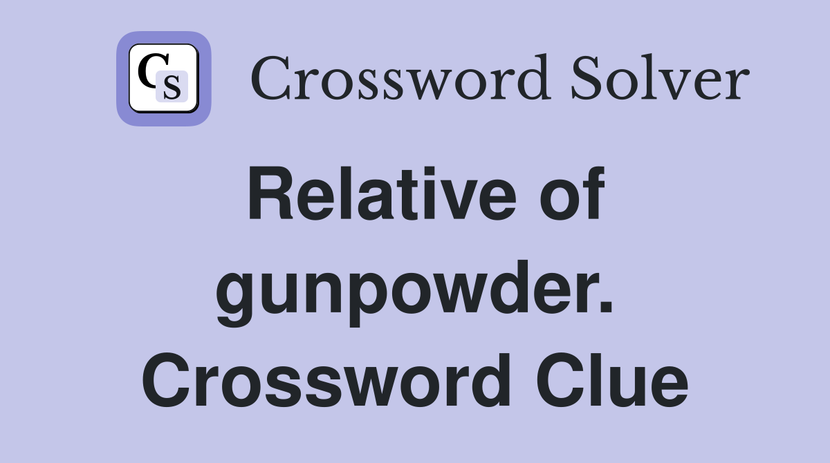 Relative Of Gunpowder. - Crossword Clue Answers - Crossword Solver