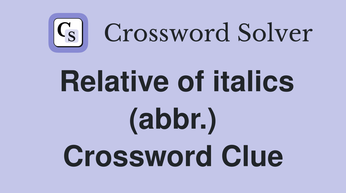 Relative of italics (abbr.) Crossword Clue