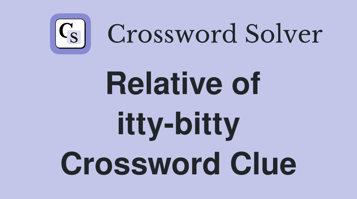 Relative of itty-bitty Crossword Clue