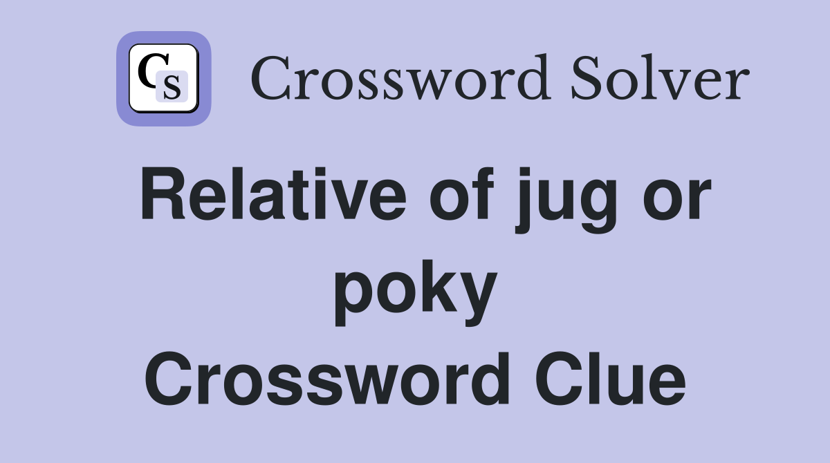 Relative of jug or poky Crossword Clue