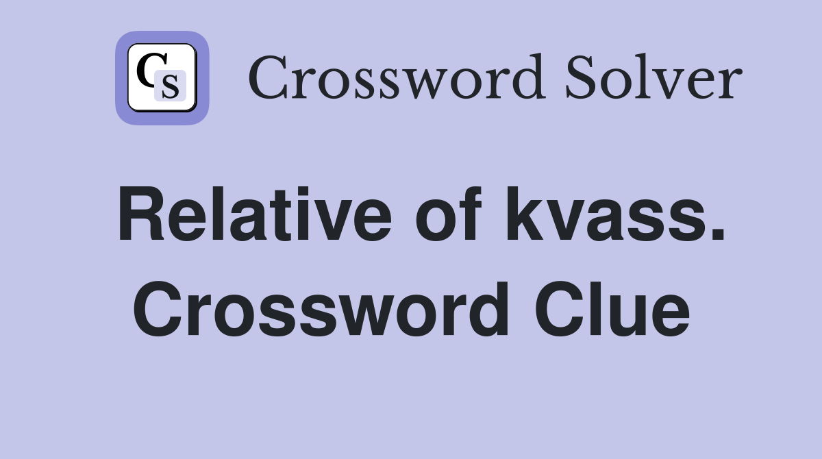 Relative of kvass. Crossword Clue