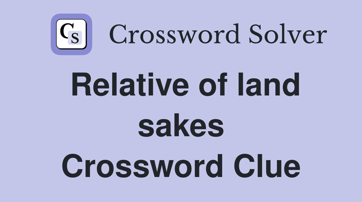 Relative of land sakes Crossword Clue