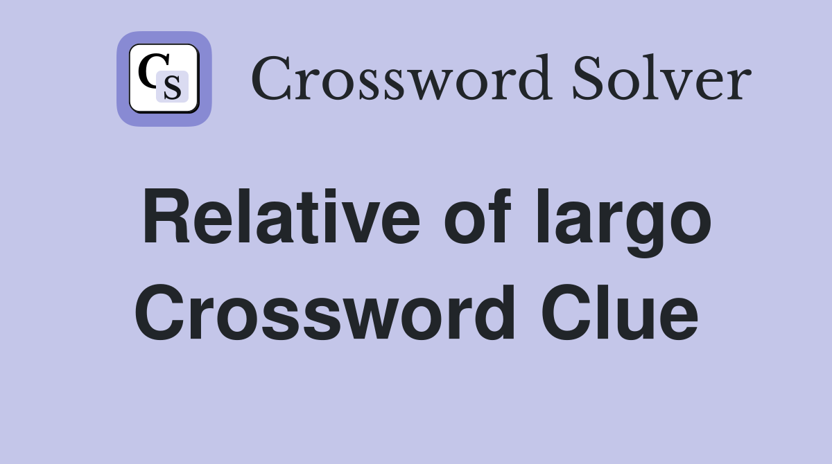 Relative of largo Crossword Clue