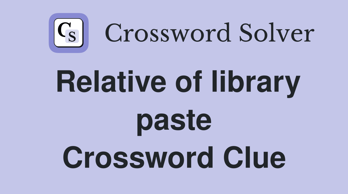 Relative of library paste Crossword Clue