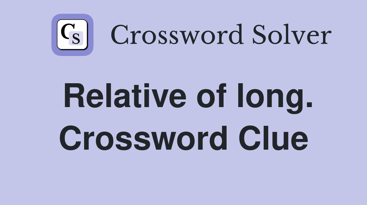 Relative of long. Crossword Clue