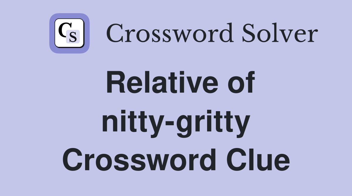 Relative of nitty-gritty Crossword Clue