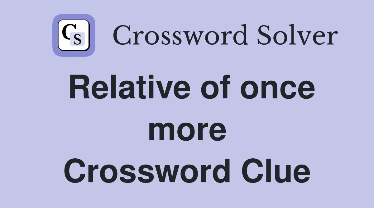 Relative of once more Crossword Clue