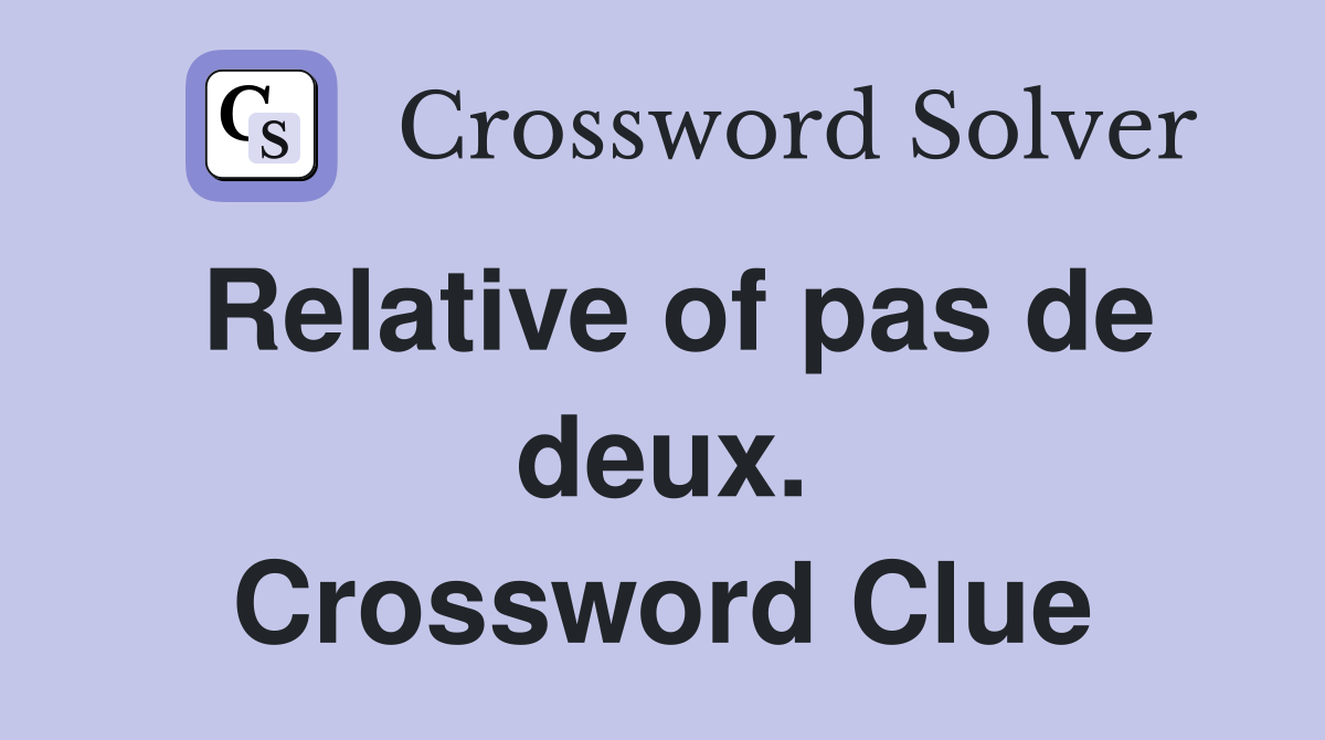 Relative of pas de deux. Crossword Clue