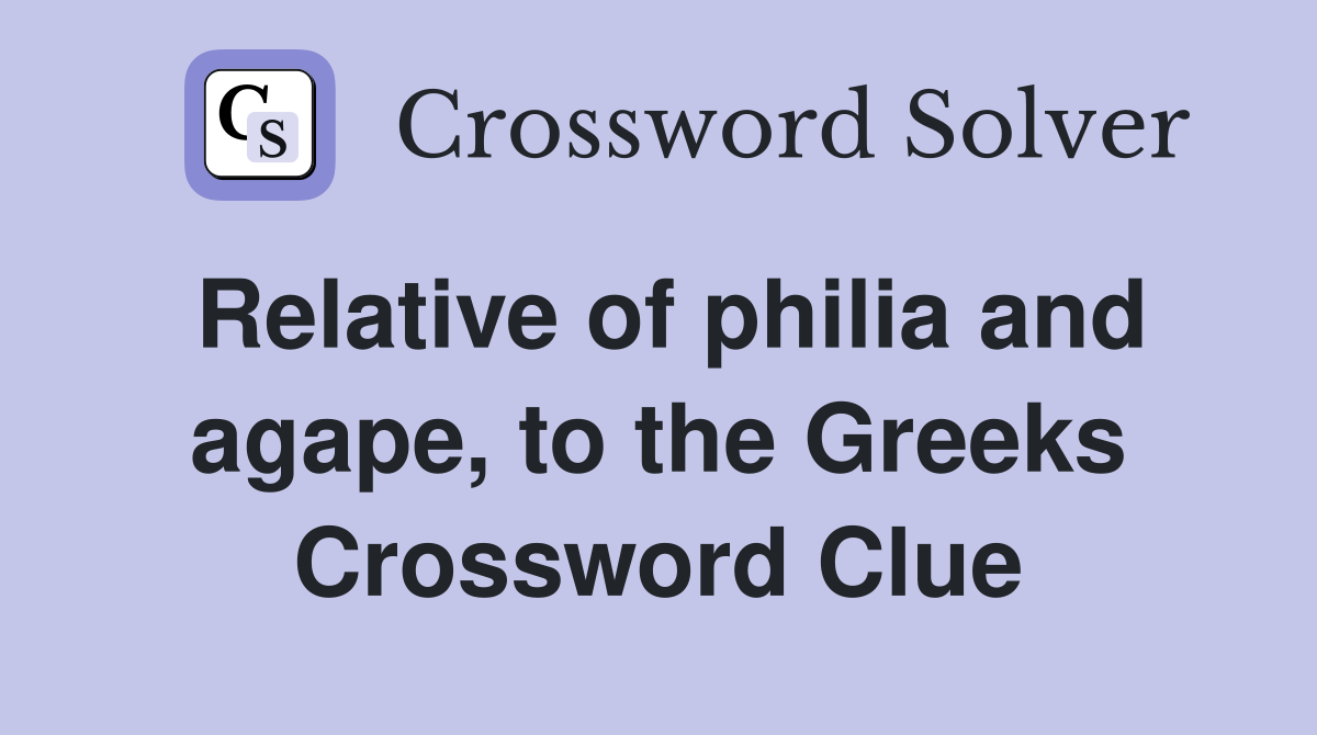 Relative of philia and agape, to the Greeks Crossword Clue