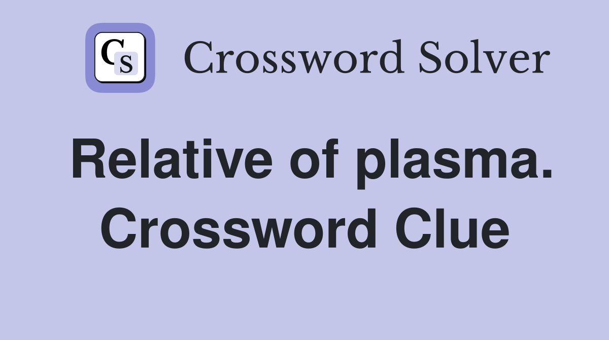 Relative of plasma. Crossword Clue
