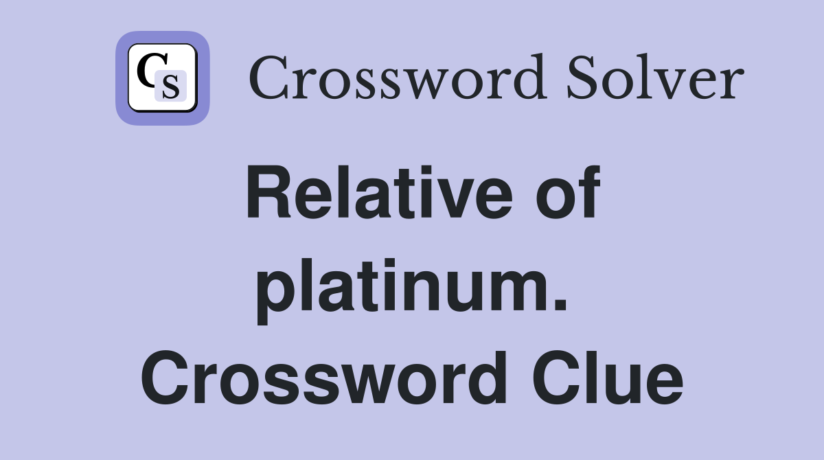 Relative of platinum. Crossword Clue