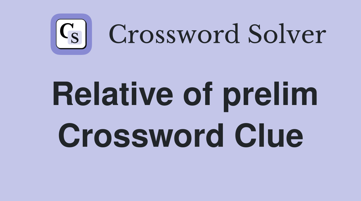 Relative of prelim Crossword Clue