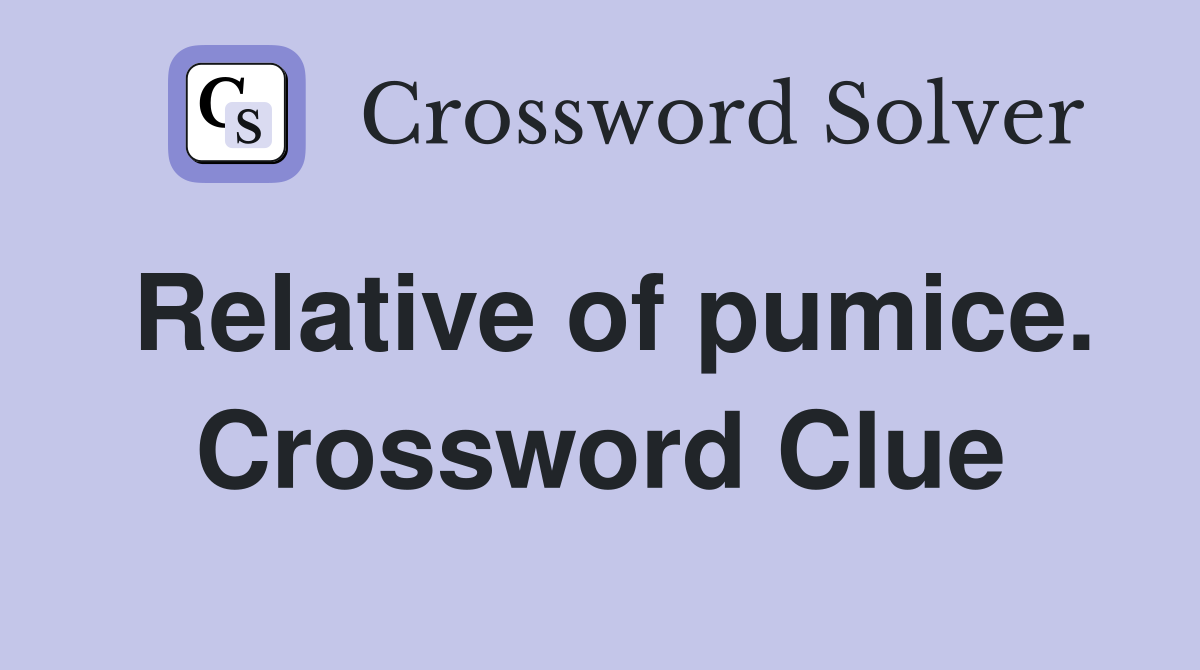 Relative of pumice. Crossword Clue