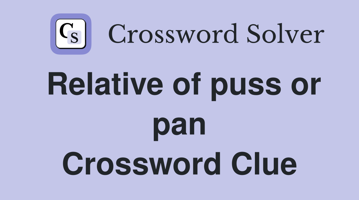 Relative of puss or pan Crossword Clue
