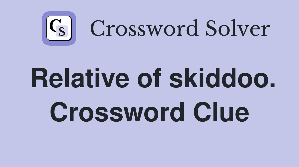 Relative of skiddoo. Crossword Clue
