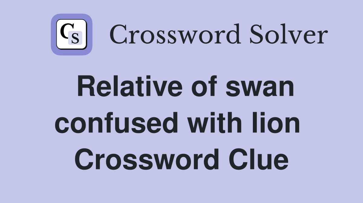 Relative of swan confused with lion  Crossword Clue