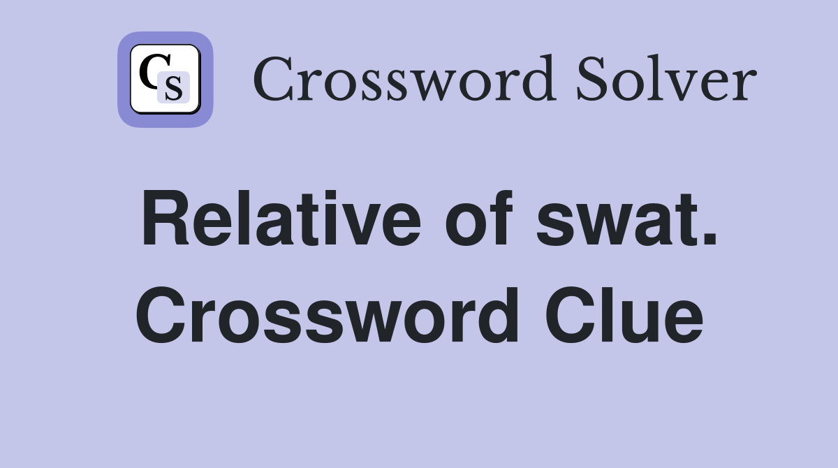 Relative of swat. Crossword Clue