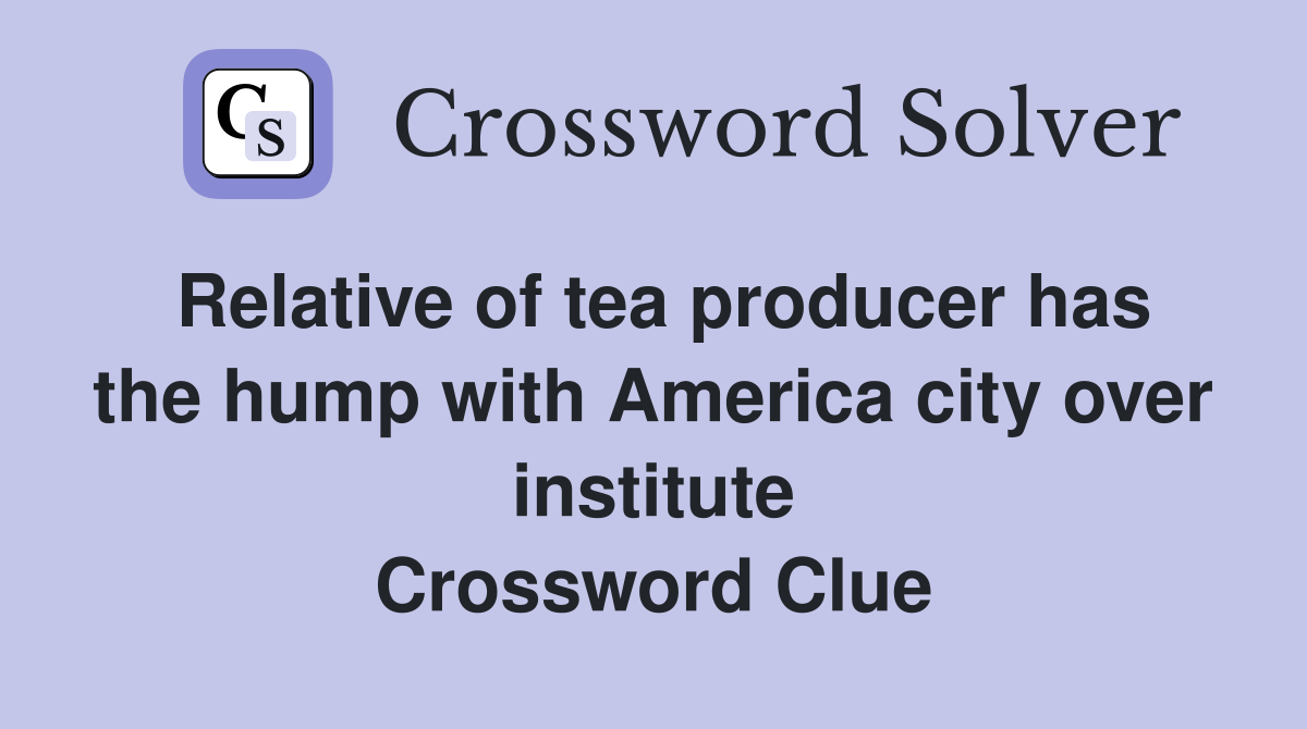 Relative of tea producer has the hump with America city over institute Crossword Clue