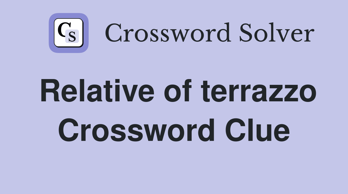 Relative of terrazzo Crossword Clue