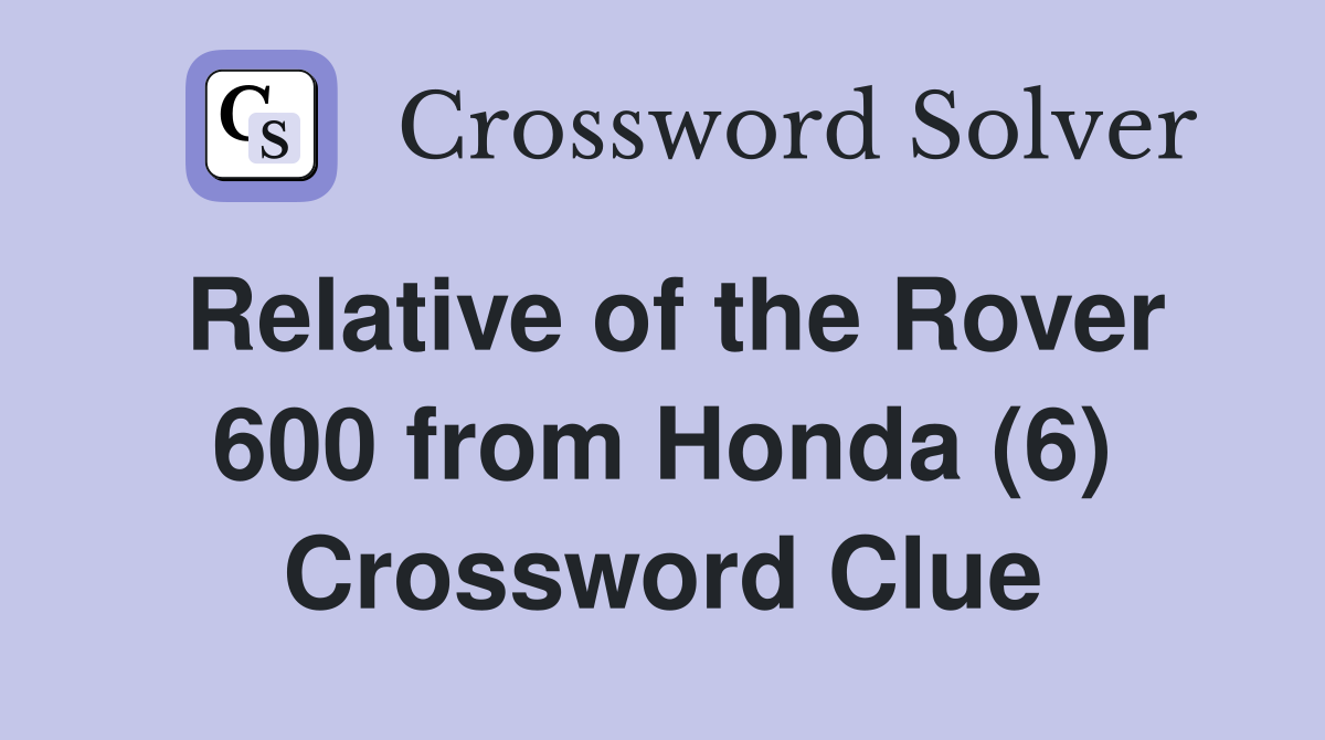 Relative of the Rover 600 from Honda (6) Crossword Clue