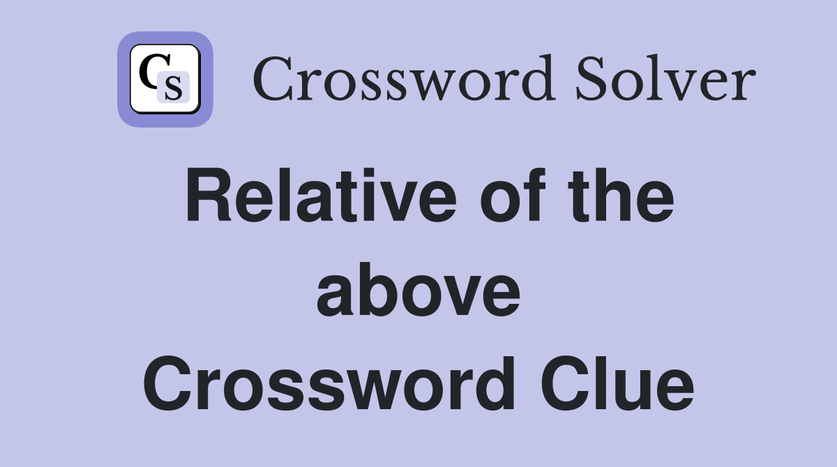 Relative of the above Crossword Clue