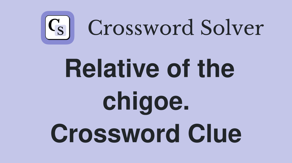 Relative of the chigoe. Crossword Clue
