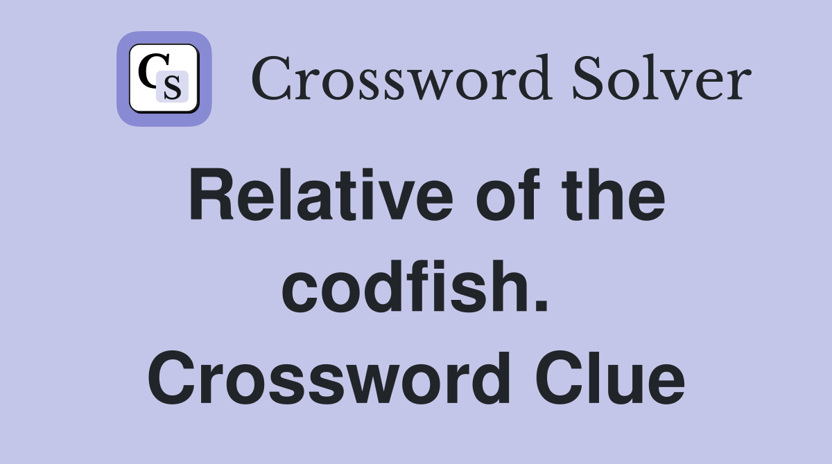 Relative of the codfish. Crossword Clue