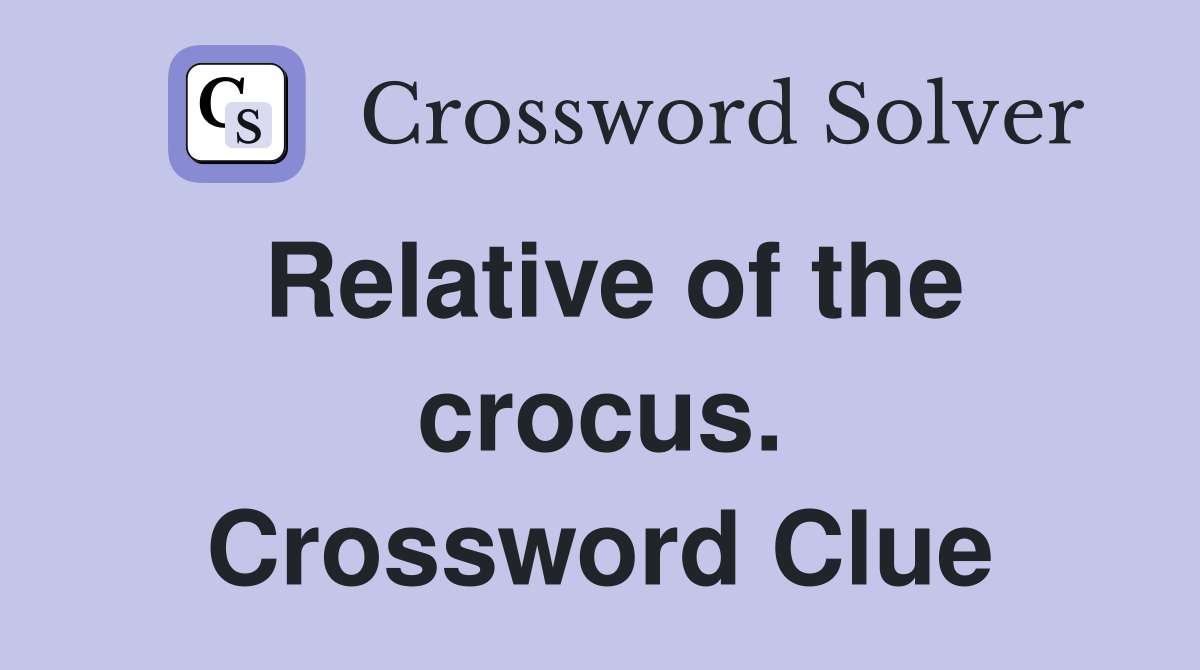 Relative of the crocus. Crossword Clue
